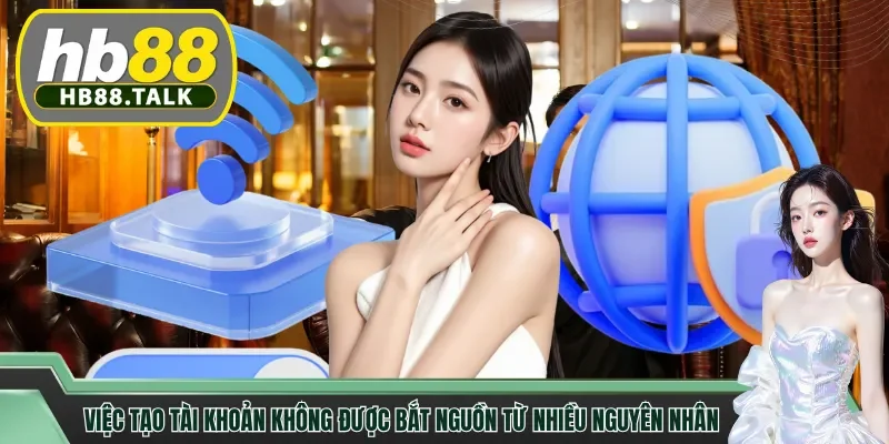 Việc tạo tài khoản không được bắt nguồn từ nhiều nguyên nhân