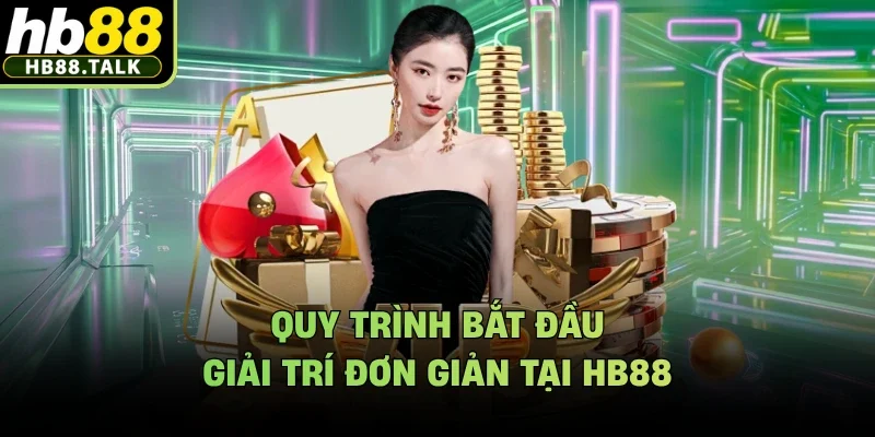 Quy trình bắt đầu giải trí đơn giản tại HB88